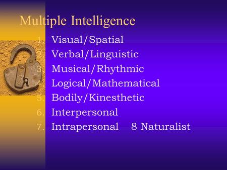 Multiple Intelligence 1. Visual/Spatial 2. Verbal/Linguistic 3. Musical/Rhythmic 4. Logical/Mathematical 5. Bodily/Kinesthetic 6. Interpersonal 7. Intrapersonal.