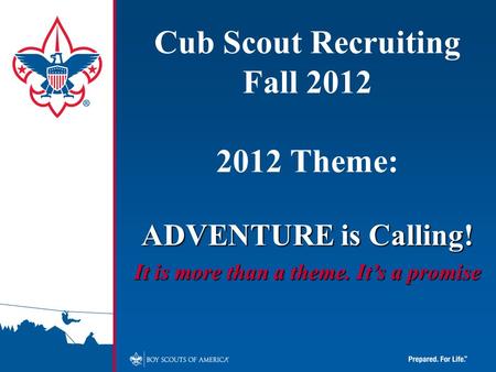 Cub Scout Recruiting Fall 2012 2012 Theme: ADVENTURE is Calling! It is more than a theme. It’s a promise.
