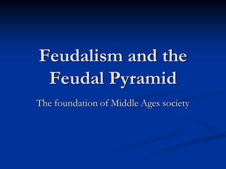 Feudalism and the Feudal Pyramid The foundation of Middle Ages society.