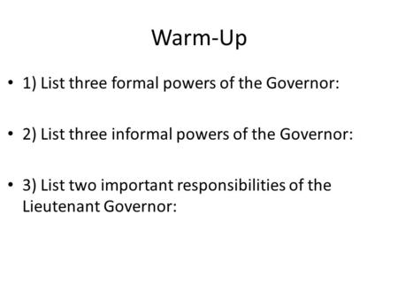 Warm-Up 1) List three formal powers of the Governor: 2) List three informal powers of the Governor: 3) List two important responsibilities of the Lieutenant.