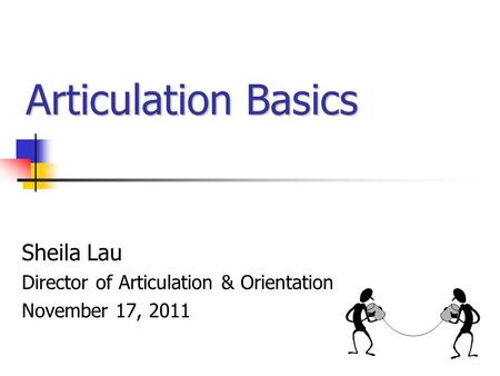 Sheila Lau Director of Articulation & Orientation November 17, 2011 Articulation Basics.