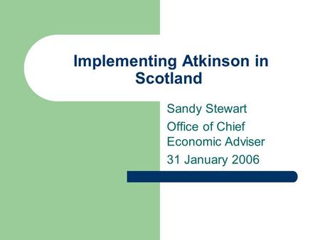 Implementing Atkinson in Scotland Sandy Stewart Office of Chief Economic Adviser 31 January 2006.