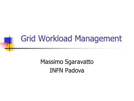 Grid Workload Management Massimo Sgaravatto INFN Padova.