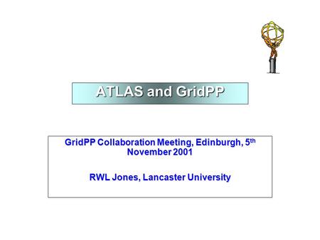 ATLAS and GridPP GridPP Collaboration Meeting, Edinburgh, 5 th November 2001 RWL Jones, Lancaster University.