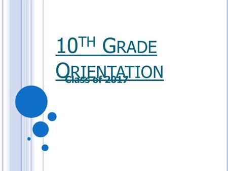 10 TH G RADE O RIENTATION Class of 2017. S TUDENTS : T O DO  Meet with your school counselor or mentor to discuss colleges and their requirements. 