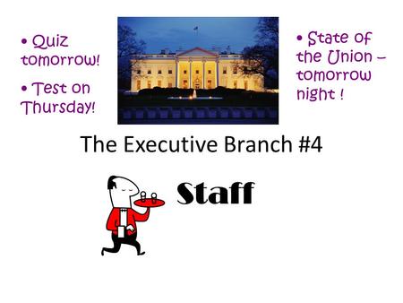 The Executive Branch #4 Staff Quiz tomorrow! Test on Thursday! State of the Union – tomorrow night !