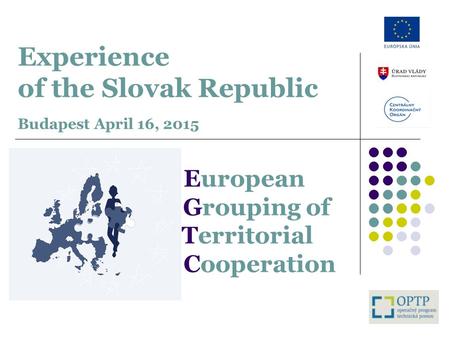 Experience of the Slovak Republic Budapest April 16, 2015 European Grouping of Territorial Cooperation.