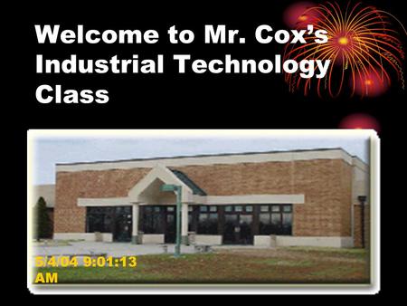 1 Welcome to Mr. Cox’s Industrial Technology Class 5/4/04 9:01:13 AM.