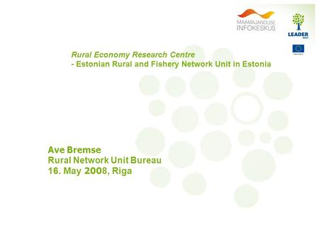Rural Economy Research Centre - Estonian Rural and Fishery Network Unit in Estonia Ave Bremse Rural Network Unit Bureau 16. May 200 8, Riga.
