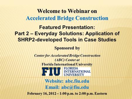 Welcome to Webinar on Accelerated Bridge Construction Featured Presentation: Part 2 – Everyday Solutions: Application of SHRP2-developed Tools in Case.