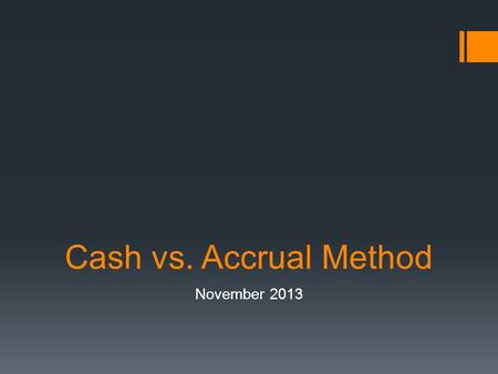 Cash vs. Accrual Method November 2013. C Corporations  C Corporations are generally required to use accrual method of accounting  $1 million gross receipts.