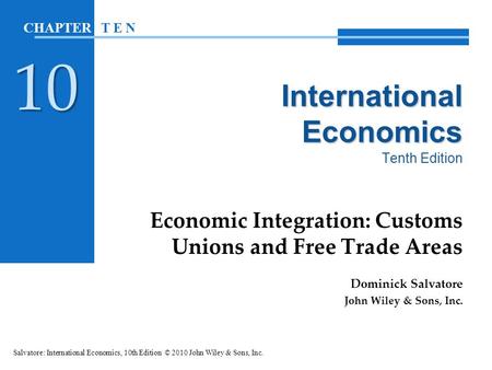 International Economics International Economics Tenth Edition Economic Integration: Customs Unions and Free Trade Areas Dominick Salvatore John Wiley &