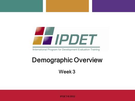 Demographic Overview Week 3 IPDET © 2012. 2 Welcome to the IPDET Family!