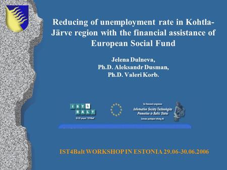 Reducing of unemployment rate in Kohtla- Järve region with the financial assistance of European Social Fund Jelena Dulneva, Ph.D. Aleksandr Dusman, Ph.D.