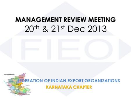MANAGEMENT REVIEW MEETING MANAGEMENT REVIEW MEETING 20 th & 21 st Dec 2013 FEDERATION OF INDIAN EXPORT ORGANISATIONS KARNATAKA CHAPTER.