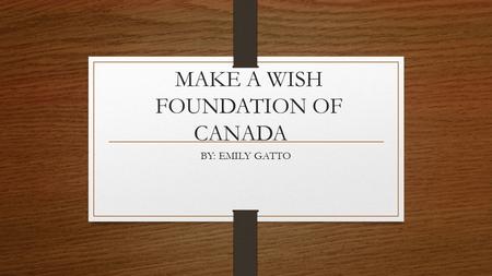 MAKE A WISH FOUNDATION OF CANADA BY: EMILY GATTO.