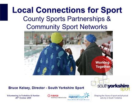 Volunteering in Yorkshire & Humber 26 th October 2009 Shaping the future of sport and physical activity in South Yorkshire Local Connections for Sport.