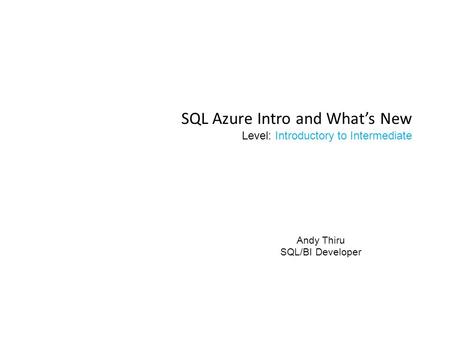 SQL Azure Intro and What’s New Level: Introductory to Intermediate Andy Thiru SQL/BI Developer.