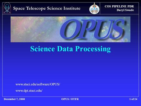 COS PIPELINE PDR Daryl Swade December 7, 2000OPUS / OTFR Space Telescope Science Institute 1 of 24 Science Data Processing www.stsci.edu/software/OPUS/