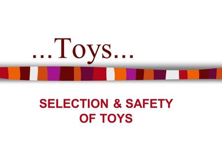 ... Toys... SELECTION & SAFETY OF TOYS. TOYS The word “Toy” comes from an old English term that means : TOOL Toys are TOOLS for a child. Toys are valuable.