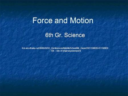 Force and Motion 6th Gr. Science fcis.ais-dhaka.net:8080/AISD_Conferences/MiddleSchool/Mr_Geyer/S01158835-011589E0 - 12k – site of original powerpoint.