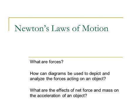 Newton’s Laws of Motion What are forces? How can diagrams be used to depict and analyze the forces acting on an object? What are the effects of net force.