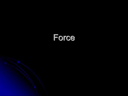 Force What is a Force? Force can be defined as a push or a pull … or anything else that has the ability to change motion.