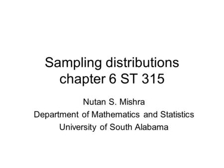 Sampling distributions chapter 6 ST 315 Nutan S. Mishra Department of Mathematics and Statistics University of South Alabama.