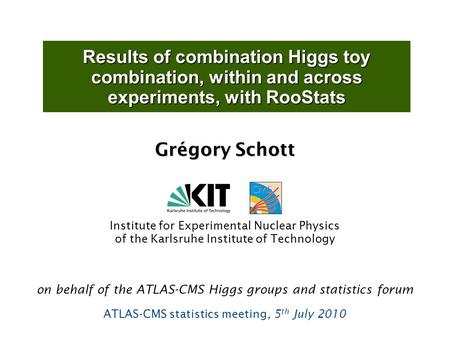 Results of combination Higgs toy combination, within and across experiments, with RooStats Grégory Schott Institute for Experimental Nuclear Physics of.