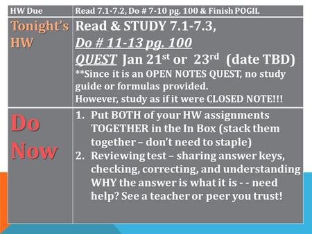 HW DueRead 7.1-7.2, Do # 7-10 pg. 100 & Finish POGIL Tonight’s HW Tonight’s HW Read & STUDY 7.1-7.3, Do # 11-13 pg. 100 QUEST Jan 21 st or 23 rd (date.