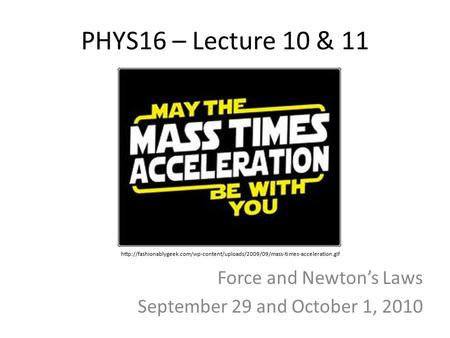 PHYS16 – Lecture 10 & 11 Force and Newton’s Laws September 29 and October 1, 2010