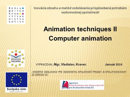 Inovácia obsahu a metód vzdelávania prispôsobená potrebám vedomostnej spoločnosti Animation techniques II Computer animation VYPRACOVAL: Mgr, Vladislav,