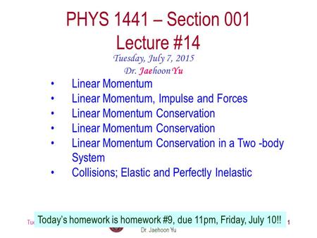Tuesday, July 7, 2015PHYS 1441-001, Summer 2014 Dr. Jaehoon Yu 1 PHYS 1441 – Section 001 Lecture #14 Tuesday, July 7, 2015 Dr. Jaehoon Yu Linear Momentum.