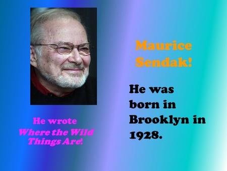 Maurice Sendak! He wrote Where the Wild Things Are! He was born in Brooklyn in 1928.