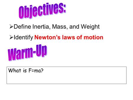 What is F=ma?  Define Inertia, Mass, and Weight  Identify Newton’s laws of motion.