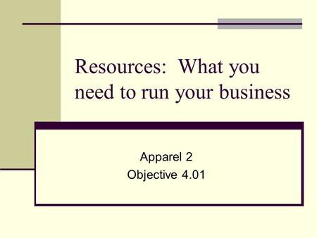 Resources: What you need to run your business Apparel 2 Objective 4.01.