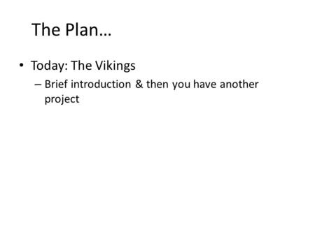 The Plan… Today: The Vikings – Brief introduction & then you have another project.
