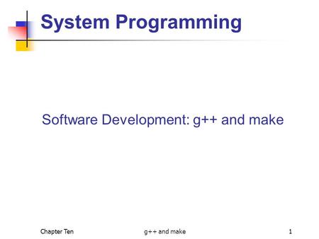 Chapter Ten g++ and make1 System Programming Software Development: g++ and make.