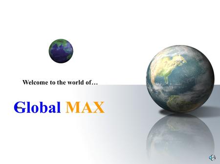 Global MAX Welcome to the world of…. About us We take pleasure in inviting you to become a member of Global MAX. We have two objectives: 1 st to provide.