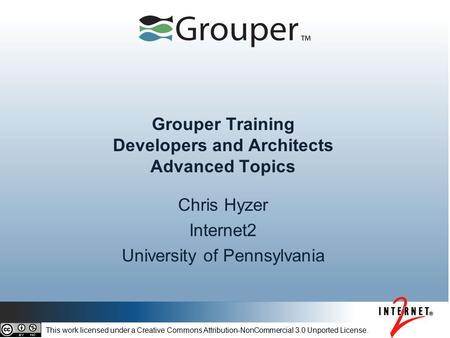 Grouper Training Developers and Architects Advanced Topics Chris Hyzer Internet2 University of Pennsylvania This work licensed under a Creative Commons.