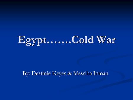 Egypt…….Cold War By: Destinie Keyes & Messiha Inman.