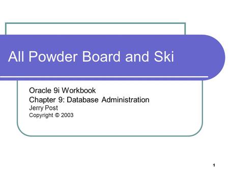 1 All Powder Board and Ski Oracle 9i Workbook Chapter 9: Database Administration Jerry Post Copyright © 2003.