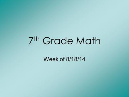 7 th Grade Math Week of 8/18/14. Monday: Bell Work 1) 7.2 + 4.31 = 2) 3.8 – 1.25 = 3) round to tenths- 2.9547.