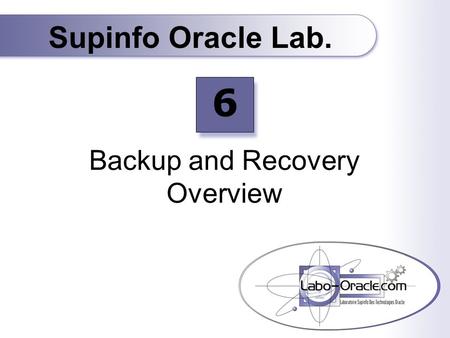 Backup and Recovery Overview Supinfo Oracle Lab. 6.