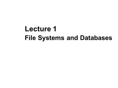 File Systems and Databases Lecture 1. Files and Databases File: A collection of records or documents dealing with one organization, person, area or subject.