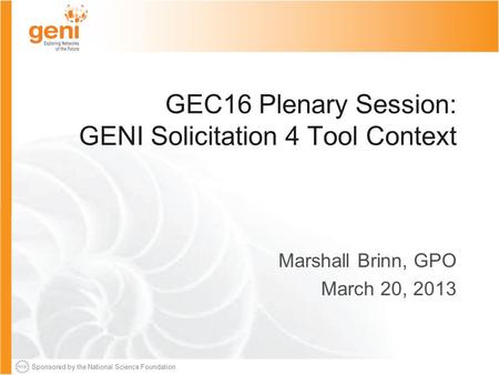 Sponsored by the National Science Foundation GEC16 Plenary Session: GENI Solicitation 4 Tool Context Marshall Brinn, GPO March 20, 2013.