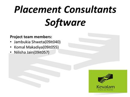 Placement Consultants Software Project team members: Jambukia Shweta(09it040) Komal Makadiya(09it055) Nilisha Jain(09it057)