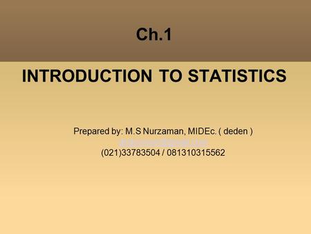 Ch.1 INTRODUCTION TO STATISTICS Prepared by: M.S Nurzaman, MIDEc. ( deden )‏ (021)33783504 / 081310315562.