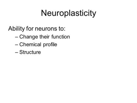 Neuroplasticity Ability for neurons to: Change their function