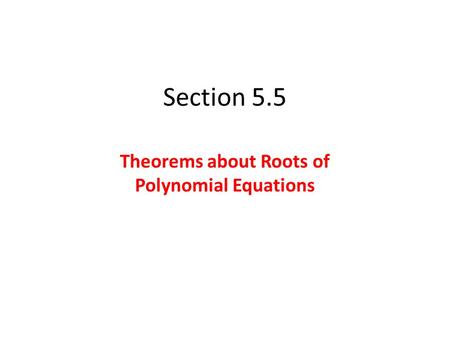 Section 5.5 Theorems about Roots of Polynomial Equations.
